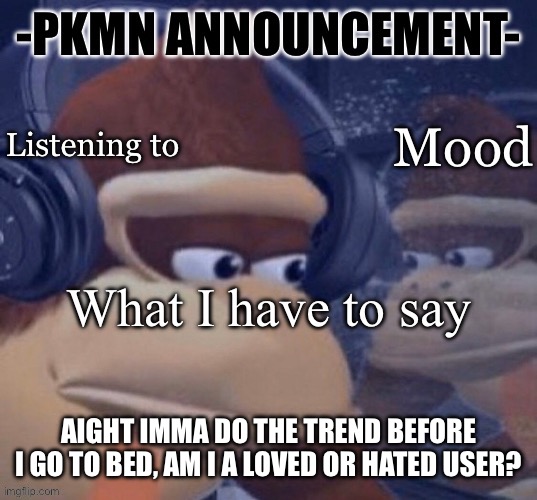 PKMN announcement | AIGHT IMMA DO THE TREND BEFORE I GO TO BED, AM I A LOVED OR HATED USER? | image tagged in pkmn announcement | made w/ Imgflip meme maker