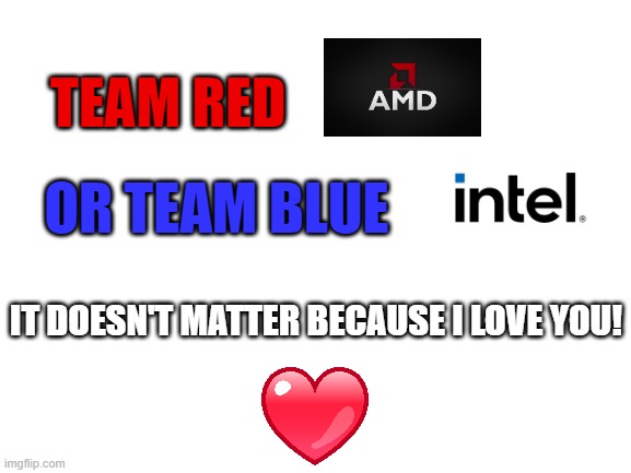 Happy Valentines Day to All. Send this meme to someone you love. | TEAM RED; OR TEAM BLUE; IT DOESN'T MATTER BECAUSE I LOVE YOU! | image tagged in blank white template,valentine's day,valentines day,2024,roses are red violets are blue | made w/ Imgflip meme maker