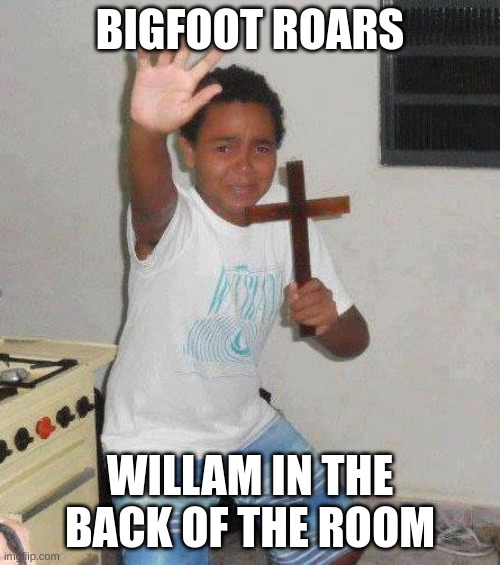 kid with cross | BIGFOOT ROARS; WILLAM IN THE BACK OF THE ROOM | image tagged in kid with cross | made w/ Imgflip meme maker