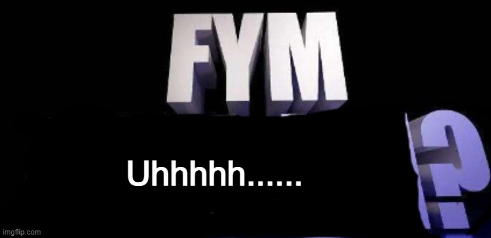 fym______? | Uhhhhh...... | image tagged in fym______ | made w/ Imgflip meme maker