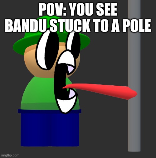 bandu pole | POV: YOU SEE BANDU STUCK TO A POLE | image tagged in bandu pole | made w/ Imgflip meme maker