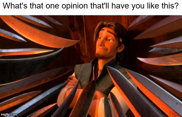 Comment below | What's that one opinion that'll have you like this? | image tagged in flynn rider swords | made w/ Imgflip meme maker