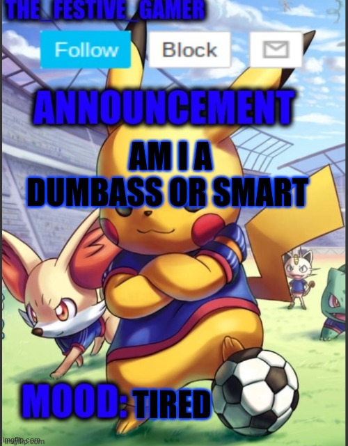 might be spelling errors bc im about to fall asleep | AM I A DUMBASS OR SMART; TIRED | image tagged in the_festive_gamer announcement template | made w/ Imgflip meme maker