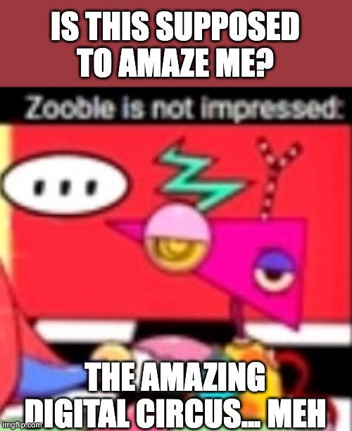 Zooble is not impressed | IS THIS SUPPOSED TO AMAZE ME? THE AMAZING DIGITAL CIRCUS... MEH | image tagged in zooble is not impressed,zooble,the amazing digital circus,tadc,cynical,meh | made w/ Imgflip meme maker