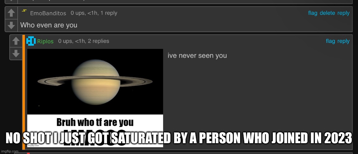 Respect ur former mods /j | NO SHOT I JUST GOT SATURATED BY A PERSON WHO JOINED IN 2023 | made w/ Imgflip meme maker