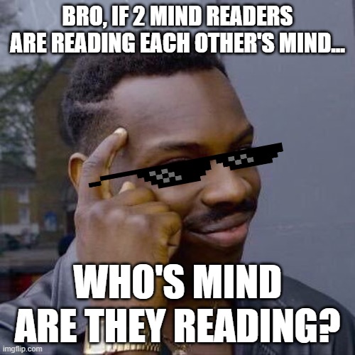 Like fr bro | BRO, IF 2 MIND READERS ARE READING EACH OTHER'S MIND... WHO'S MIND ARE THEY READING? | image tagged in thinking black guy,question,question of the day,mind blowing | made w/ Imgflip meme maker