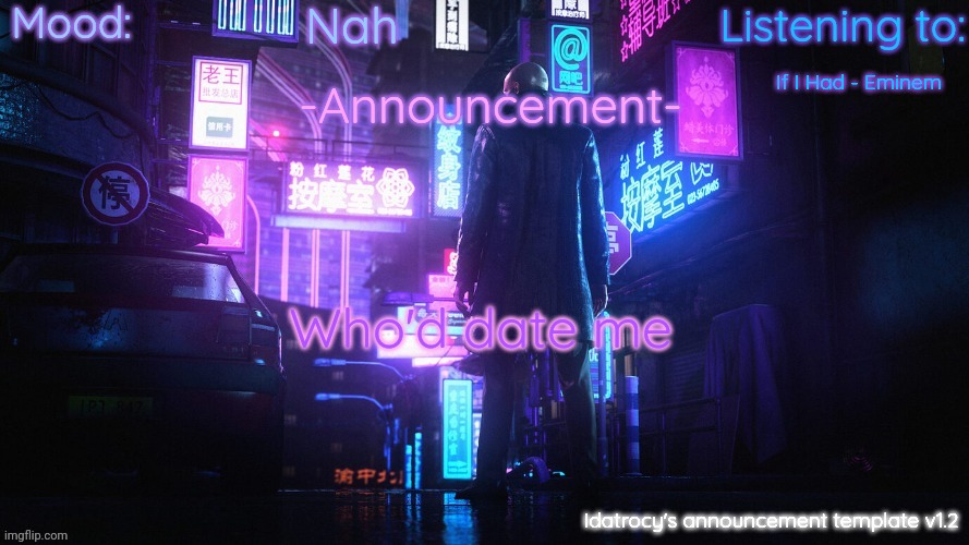 Idatrocy's announcement template v 1.2 | Nah; If I Had - Eminem; Who'd date me | image tagged in idatrocy's announcement template v 1 2 | made w/ Imgflip meme maker