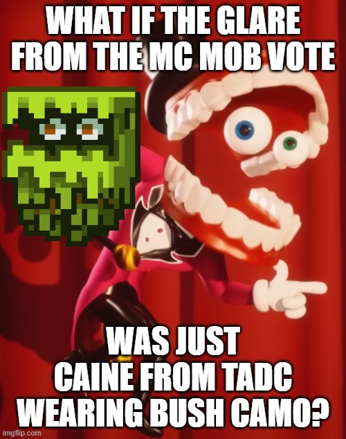 Caine has guerilla warfare PTSD | WHAT IF THE GLARE FROM THE MC MOB VOTE; WAS JUST CAINE FROM TADC WEARING BUSH CAMO? | image tagged in the amazing digital circus caine,minecraft,the amazing digital circus,lookalike,memes,soldier | made w/ Imgflip meme maker