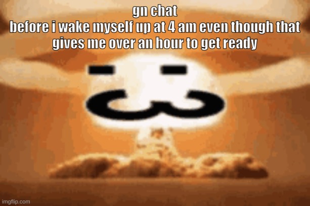 :3 | gn chat
before i wake myself up at 4 am even though that gives me over an hour to get ready | image tagged in 3 | made w/ Imgflip meme maker