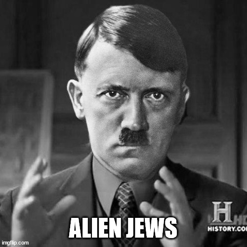 Adolf Hitler aliens | ALIEN JEWS | image tagged in adolf hitler aliens | made w/ Imgflip meme maker