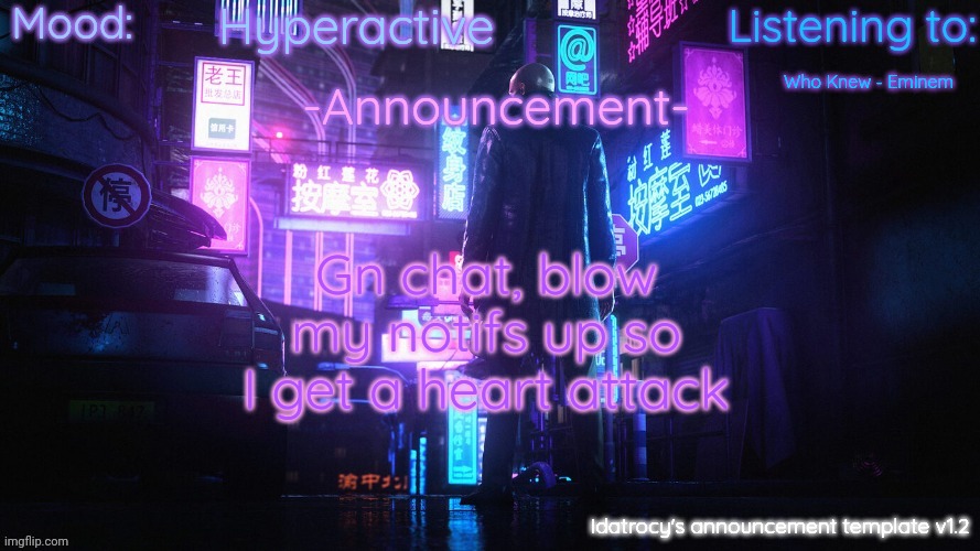 Idatrocy's announcement template v 1.2 | Hyperactive; Who Knew - Eminem; Gn chat, blow my notifs up so I get a heart attack | image tagged in idatrocy's announcement template v 1 2 | made w/ Imgflip meme maker
