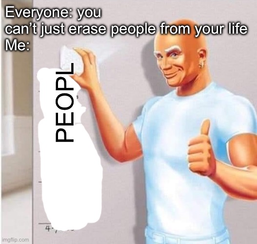 People | Everyone: you can’t just erase people from your life
Me:; PEOPL | image tagged in mr clean wipes wall,people | made w/ Imgflip meme maker