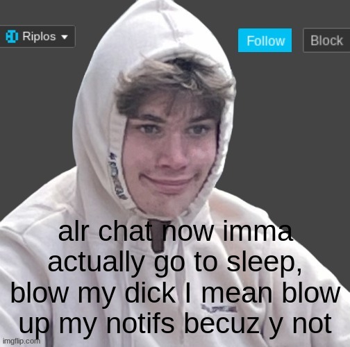 i ment blow up my noftifs buezcus now i am goring thro the stage where i feel bad for people thta ti meess with, srry  banditios | alr chat now imma actually go to sleep, blow my dick I mean blow up my notifs becuz y not | image tagged in riplor anouncer tempalerte,allat | made w/ Imgflip meme maker