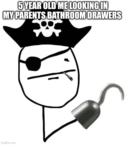 "wook daddy I'm a piwate!!" | 5 YEAR OLD ME LOOKING IN MY PARENTS BATHROOM DRAWERS | image tagged in pirate | made w/ Imgflip meme maker
