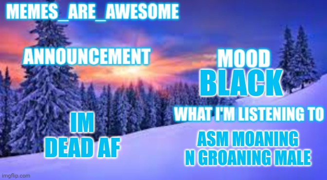 fh | IM DEAD AF; BLACK; ASM MOANING N GROANING MALE | image tagged in memes_are_awesome announcement template | made w/ Imgflip meme maker