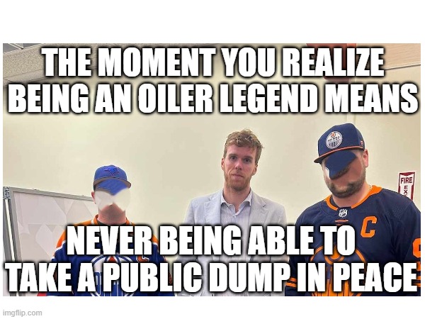 McDavid | THE MOMENT YOU REALIZE BEING AN OILER LEGEND MEANS; NEVER BEING ABLE TO TAKE A PUBLIC DUMP IN PEACE | image tagged in fans,hockey,the best | made w/ Imgflip meme maker
