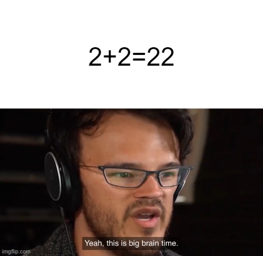 Yeah, this is big brain time | 2+2=22 | image tagged in yeah this is big brain time | made w/ Imgflip meme maker