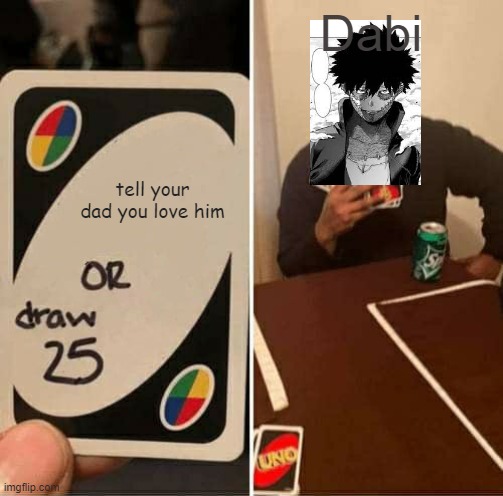 UNO Draw 25 Cards Meme | Dabi; tell your dad you love him | image tagged in memes,uno draw 25 cards | made w/ Imgflip meme maker