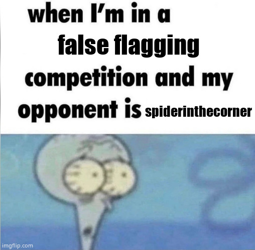 whe i'm in a competition and my opponent is | false flagging; spiderinthecorner | image tagged in whe i'm in a competition and my opponent is | made w/ Imgflip meme maker