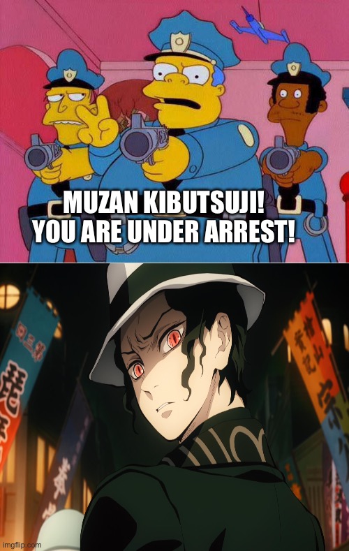 Chief Wiggum Arrests Muzan Kibutsuji | MUZAN KIBUTSUJI! YOU ARE UNDER ARREST! | image tagged in meme | made w/ Imgflip meme maker