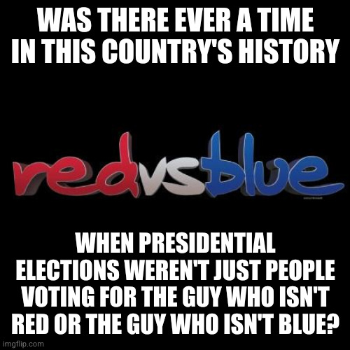 There's literaly no floor for standards when the only criteria is "at least he's not that other guy" | WAS THERE EVER A TIME IN THIS COUNTRY'S HISTORY; WHEN PRESIDENTIAL ELECTIONS WEREN'T JUST PEOPLE VOTING FOR THE GUY WHO ISN'T RED OR THE GUY WHO ISN'T BLUE? | image tagged in red vs blue | made w/ Imgflip meme maker
