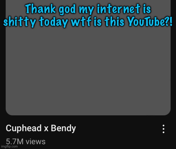 bro whar | Thank god my internet is shitty today wtf is this YouTube?! | made w/ Imgflip meme maker