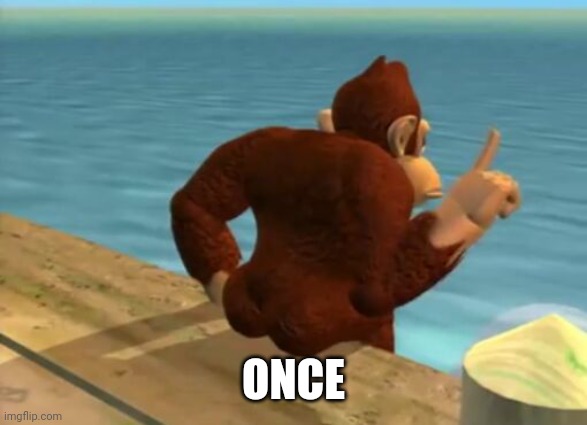 ㅤ | ONCE | image tagged in donkey kong butt | made w/ Imgflip meme maker