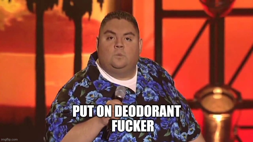 gabriel iglesias 'mere | PUT ON DEODORANT
     FUCKER | image tagged in gabriel iglesias 'mere | made w/ Imgflip meme maker