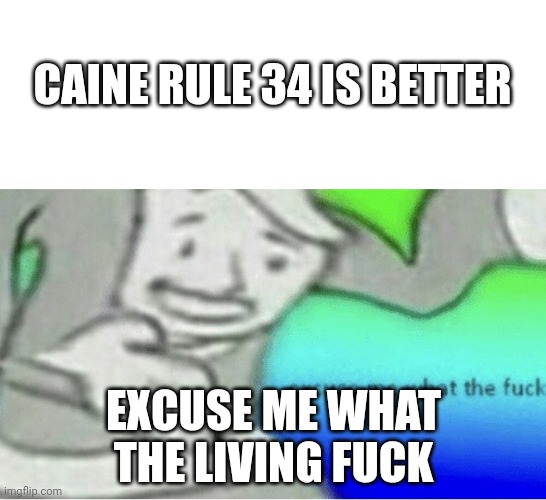 Excuse me wtf blank template | CAINE RULE 34 IS BETTER EXCUSE ME WHAT THE LIVING FUCK | image tagged in excuse me wtf blank template | made w/ Imgflip meme maker
