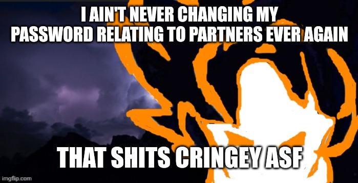 LowTeirGoob | I AIN'T NEVER CHANGING MY PASSWORD RELATING TO PARTNERS EVER AGAIN; THAT SHITS CRINGEY ASF | image tagged in lowteirgoob | made w/ Imgflip meme maker