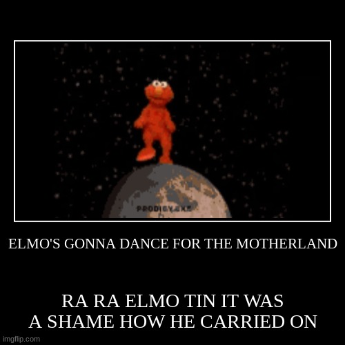ELMO'S GONNA DANCE FOR THE MOTHERLAND | RA RA ELMO TIN IT WAS A SHAME HOW HE CARRIED ON | image tagged in funny,demotivationals | made w/ Imgflip demotivational maker