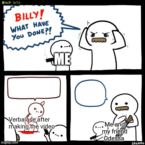 Billy, What Have You Done | Verbalase after making the video Me and my friend Odessa ME | image tagged in billy what have you done | made w/ Imgflip meme maker