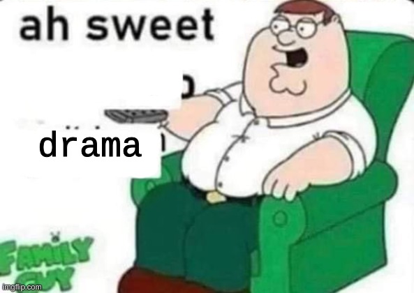 ah sweet peter griffin | drama | image tagged in ah sweet peter griffin | made w/ Imgflip meme maker