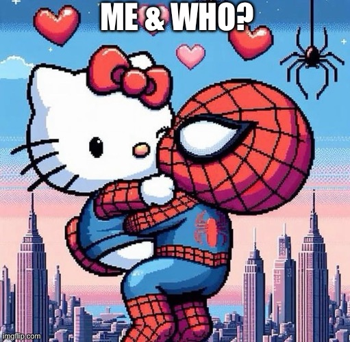 Me & Who | ME & WHO? | image tagged in still a better love story than twilight,lovers,hello kitty,spiderman,valentine's day | made w/ Imgflip meme maker
