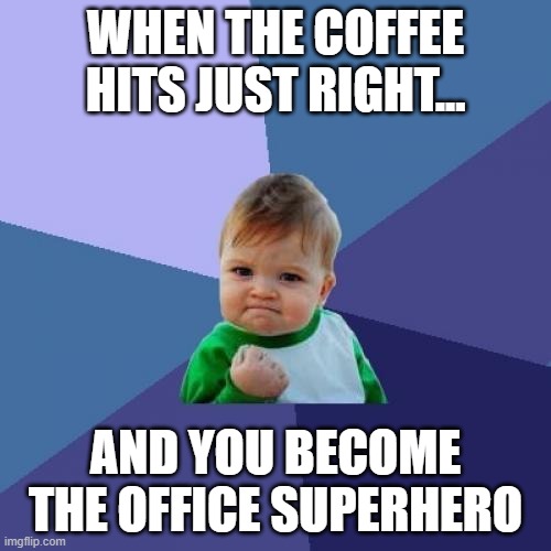 CorporateWorldMemes | WHEN THE COFFEE HITS JUST RIGHT... AND YOU BECOME THE OFFICE SUPERHERO | image tagged in memes,success kid | made w/ Imgflip meme maker