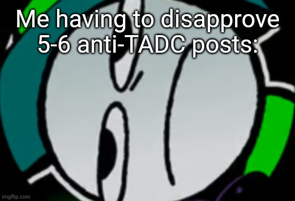 Like didn't you know that the no hate rule exists??? | Me having to disapprove 5-6 anti-TADC posts: | image tagged in lateral's honest reaction | made w/ Imgflip meme maker
