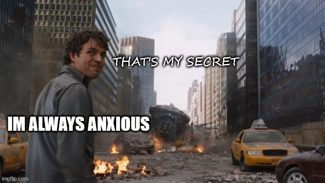 Im always anxious | THAT'S MY SECRET; IM ALWAYS ANXIOUS | image tagged in hulk,anxiety,thats my secret,dealing with stress | made w/ Imgflip meme maker