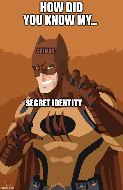 Catman | HOW DID YOU KNOW MY... CATMAN; SECRET IDENTITY | image tagged in batman brags,batman,catman,wanna know my secret identity | made w/ Imgflip meme maker