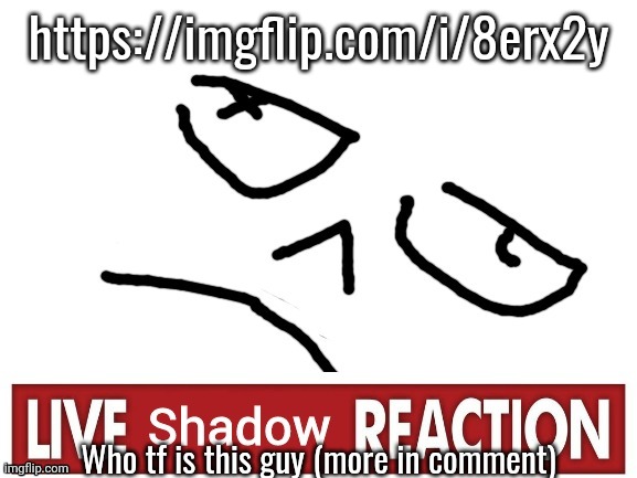 Live Shadow Reaction | https://imgflip.com/i/8erx2y; Who tf is this guy (more in comment) | image tagged in live shadow reaction | made w/ Imgflip meme maker