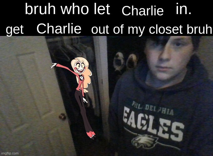bruh who let X in. get X out of my closet bruh | Charlie; Charlie | image tagged in bruh who let x in get x out of my closet bruh | made w/ Imgflip meme maker