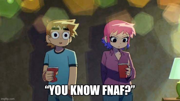 Famous first words | “YOU KNOW FNAF?” | image tagged in scott pilgrim | made w/ Imgflip meme maker