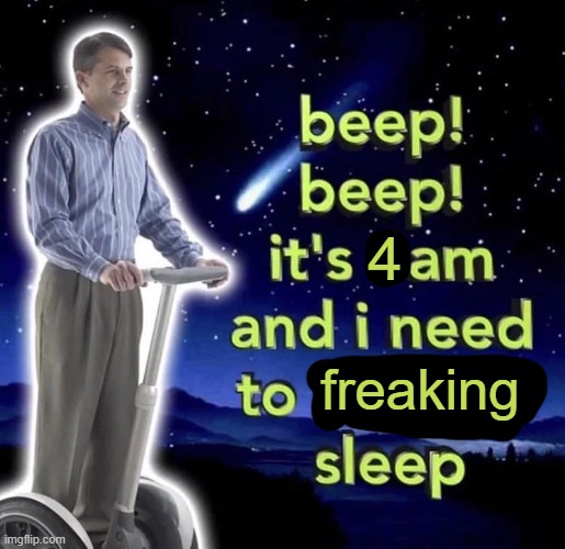 help I can't sleep | 4; freaking | image tagged in beep beep it's 3 am | made w/ Imgflip meme maker