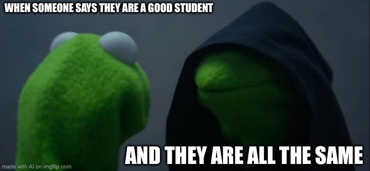 Evil Kermit | WHEN SOMEONE SAYS THEY ARE A GOOD STUDENT; AND THEY ARE ALL THE SAME | image tagged in memes,evil kermit | made w/ Imgflip meme maker