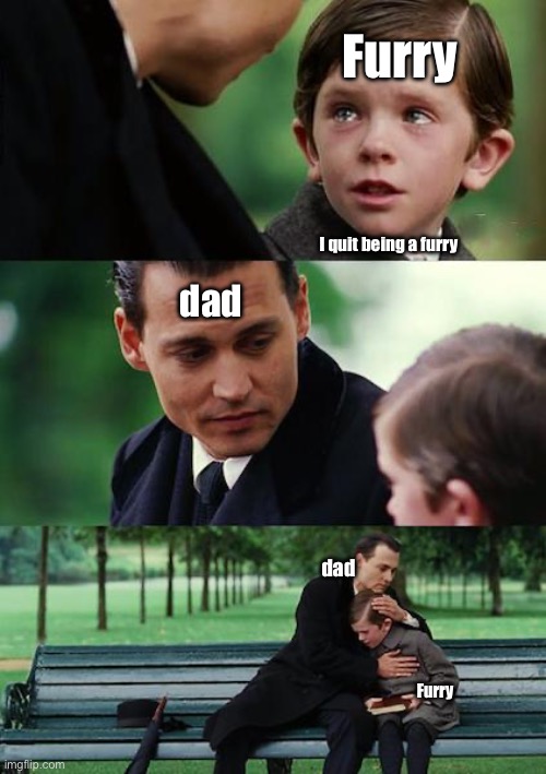 Real | Furry; I quit being a furry; dad; dad; Furry | image tagged in memes,finding neverland,anti furry | made w/ Imgflip meme maker