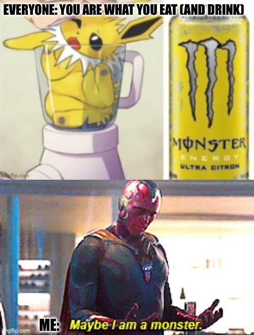 Drink Monster | EVERYONE: YOU ARE WHAT YOU EAT (AND DRINK); ME: | image tagged in maybe i am a monster,monster,drink,energy drinks | made w/ Imgflip meme maker