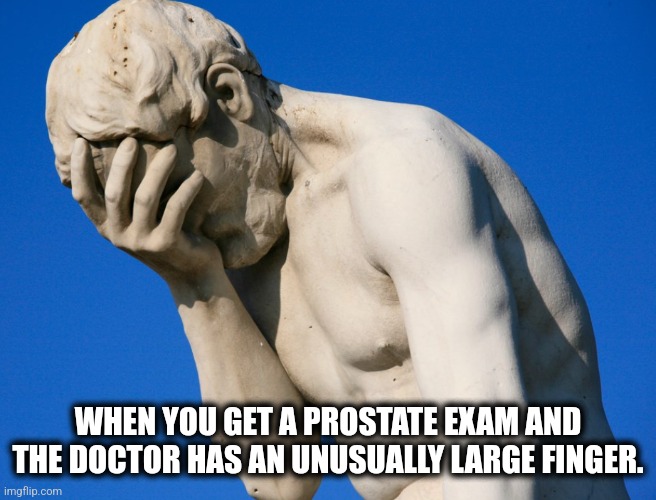 Prostate | WHEN YOU GET A PROSTATE EXAM AND THE DOCTOR HAS AN UNUSUALLY LARGE FINGER. | image tagged in facepalm | made w/ Imgflip meme maker