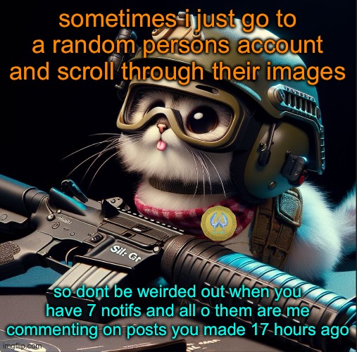i do that often actually | sometimes i just go to a random persons account and scroll through their images; so dont be weirded out when you have 7 notifs and all o them are me commenting on posts you made 17 hours ago | image tagged in ai generated silly critter but better | made w/ Imgflip meme maker