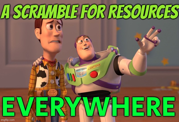 A Scramble For Resources Everywhere | A SCRAMBLE FOR RESOURCES; EVERYWHERE | image tagged in memes,x x everywhere,communism and capitalism,because capitalism,save the earth,world war 3 | made w/ Imgflip meme maker