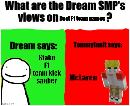 Dream SMP Views | Best F1 team names; Stake F1 team kick sauber; McLaren | image tagged in dream smp views | made w/ Imgflip meme maker