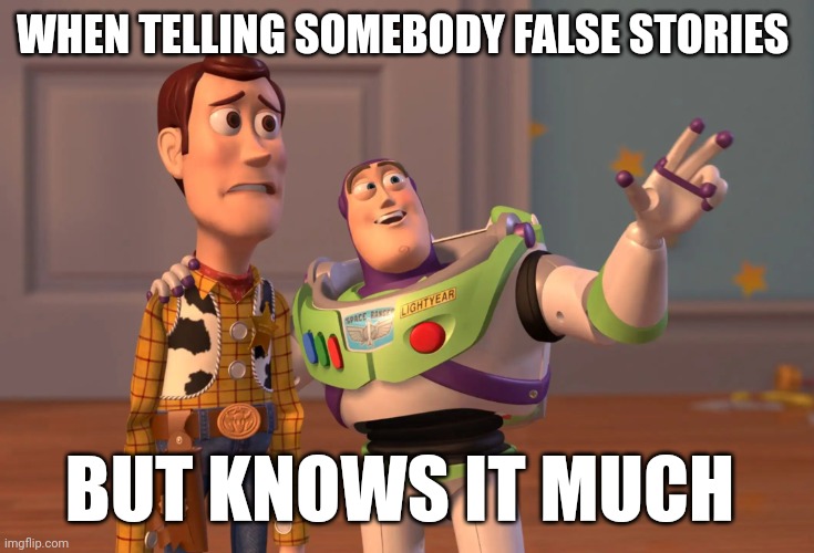X, X Everywhere | WHEN TELLING SOMEBODY FALSE STORIES; BUT KNOWS IT MUCH | image tagged in memes,x x everywhere | made w/ Imgflip meme maker